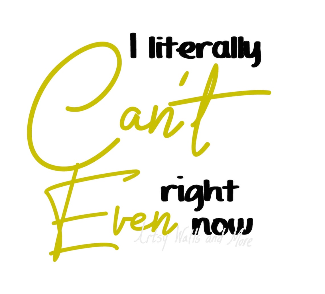 I Can't Even Svg, Cut File, I Literally Can't Even Right Now Svg Png ...