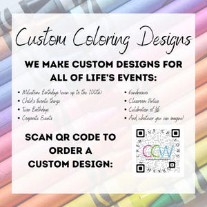 May include: A white and black graphic with the text "Custom Coloring Designs" and "We make custom designs for all of life's events:". The graphic lists examples of events such as milestone birthdays, child's favorite things, twin birthdays, corporate events, fundraisers, classroom parties, celebration of life, and whatever you can imagine. The graphic also includes a QR code with the text "Scan QR code to order a custom design".