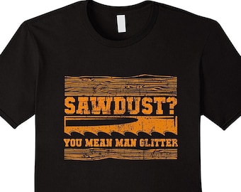 Sägemehl? You Mean Man Glitter - Handwerker Shirt - Handwerker Geschenk - Handwerker T Shirt