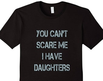 You Can't Scare Me I Have Daughters - Dad Gift from Daughter - Daddy Shirt - Funny Dad Shirt - Funny Gift for Dad- Dad of Girls- Father Gift