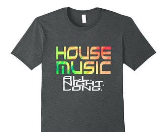 House Music T-Shirt - Techno Tee Shirt - Night Club Shirt - Gift For Dance Music - House Music All Night Long - Dj Gift Under 20