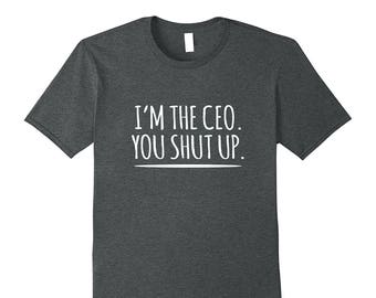 Funny CEO Shirt - T-Shirt For CEO - Funny Boss Tee - Gift For CEO - Business Owner Gift - I'm The Ceo You Shut Up