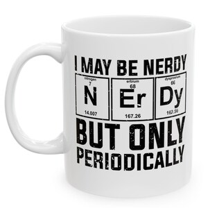 I May Be Nerdy Mug, Funny Periodic Table, Science Lover Gift, Chemistry Coffee Cup, Geek Humor Present, Teacher Gift