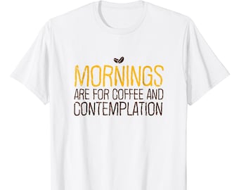 Coffee Gift Idea- Funny Quote Tee Shirt - Funny Coffee T Shirt- Coffee Top - Contemplation Shirt - Mornings Are For Coffee And Contemplation