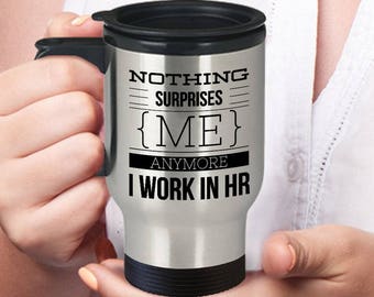 Human Resources Cup - HR Travel Cup - HR Coffee Mug - Funny H R Gift - Nothing Surprises Me I Work In HR