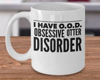 Otter Coffee Mug - Gift For Otter Lover - Sea Otter Gift - Otter Tea Cup - Obsessive Otter Disorder