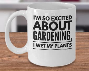 Funny Garden Mug - Unique Gardener Gift - Gift For Gardening - Garden Coffee Cup - I'm So Excited About Gardening, I Wet My Plants