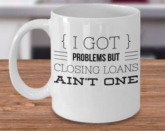 Funny Loan Officer Mug - I Got Problems But Closing Loans Ain't One Mug - Office Worker Coffee Mug - Inexpensive Loan Officer Gifts