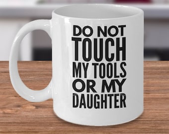 Do Not Touch My Tools or My Daughter - Dad Gift from Daughter - Dad Mug - Dad of Girls - Daddy Mug - Funny Dad Mug - Funny Gift for Dad