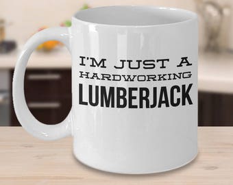 Lumberjack Mug - Logger Gift - Gifts For Lumberjacks - Funny Logger Coffee Cup - I'm Just A Hardworking Lumberjack