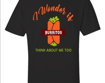 Funny Burrito T-shirt, If Burritos Think About Me Too Shirt, Foodie Gift Tee, Humorous Tee