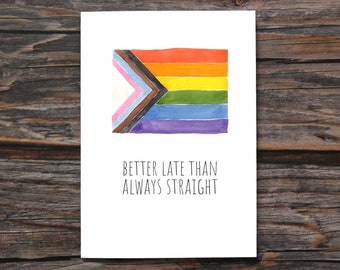 May include: A watercolor illustration of the progress pride flag with the text "Better late than always straight".