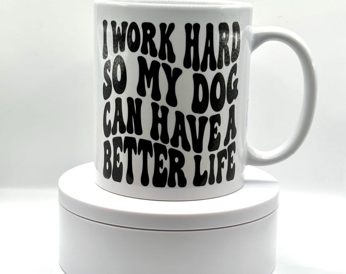 I Work Hard So My Dog Can Have a Better Life Mug - Funny Dog Mom Gift - Dog Lover Coffee Mug- Pet Owner Cup - 12oz Ceramic Mug