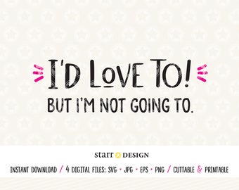 I'd Love to! But I'm Not Going To. –  Digital File in SVG Jpg Png and EPS - Cut, Print, Decal for Cricut Crafting and more