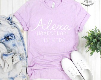 Alexa homeschool the kids // graphic tee// Motherhood// Funny womens shirt// Mom shirt// Momlife // Bella + canvas