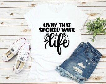 Livin that spoiled wife life // Womens shirt // Marriage// married // Wife // Bella + canvas