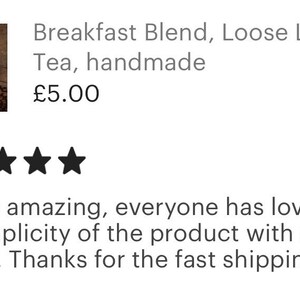 May include: Five star review for a Breakfast Blend loose leaf tea, handmade. The review reads "Tastes amazing, everyone has loved it. Love the simplicity of the product with a burst of flavor. Thanks for the fast shipping"