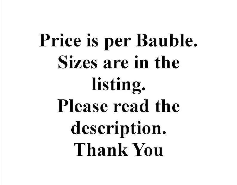 May include: Text that reads: "Price is per Bauble. Sizes are in the listing. Please read the description. Thank You."