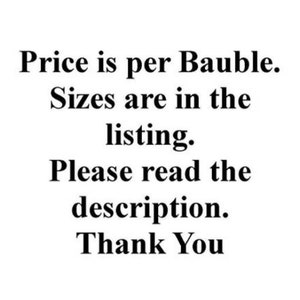 May include: White background with black text that reads: "Price is per Bauble. Sizes are in the listing. Please read the description. Thank You."