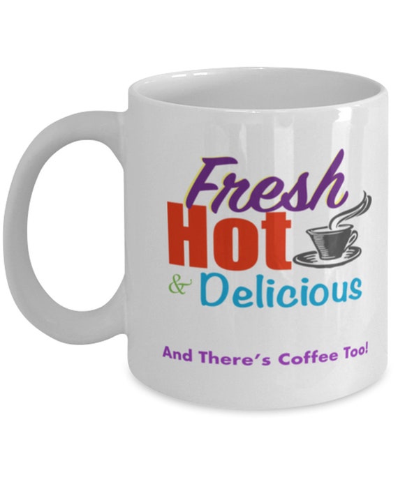 Fresh Hot & Delicious and There's Coffee Too Funny Sexy Coffee Tea Cup  Perfect Gift to Give 