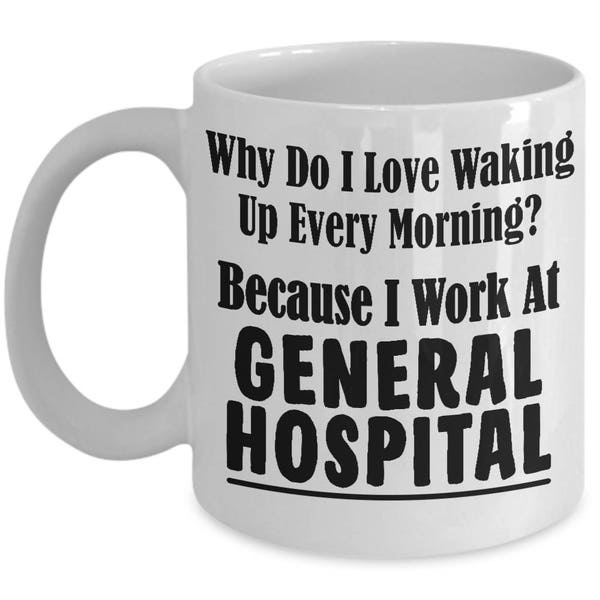 General Hospital Coffee Mug - Why Do I Love Waking Up? Because I Work At General Hospital a Perfect Present Hot Chocolate Cup