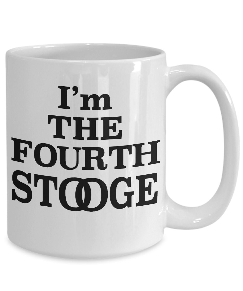 I'm The Fourth Stooge Coffee Gift Mug Moe Larry Curly & 3 Stooges Fan You Will Love This 15oz or 11oz Ceramic Cup