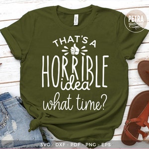That&#39;s A Horrible Idea, What Time? A Funny Sassy SVG Cut File. For personal and small business commercial use.
