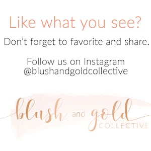 May include: A watercolor background with the text "Like what you see? Don't forget to favorite and share. Follow us on Instagram @blushandgoldcollective" in a light pink font. The text "blush and gold COLLECTIVE" is in a gold font.