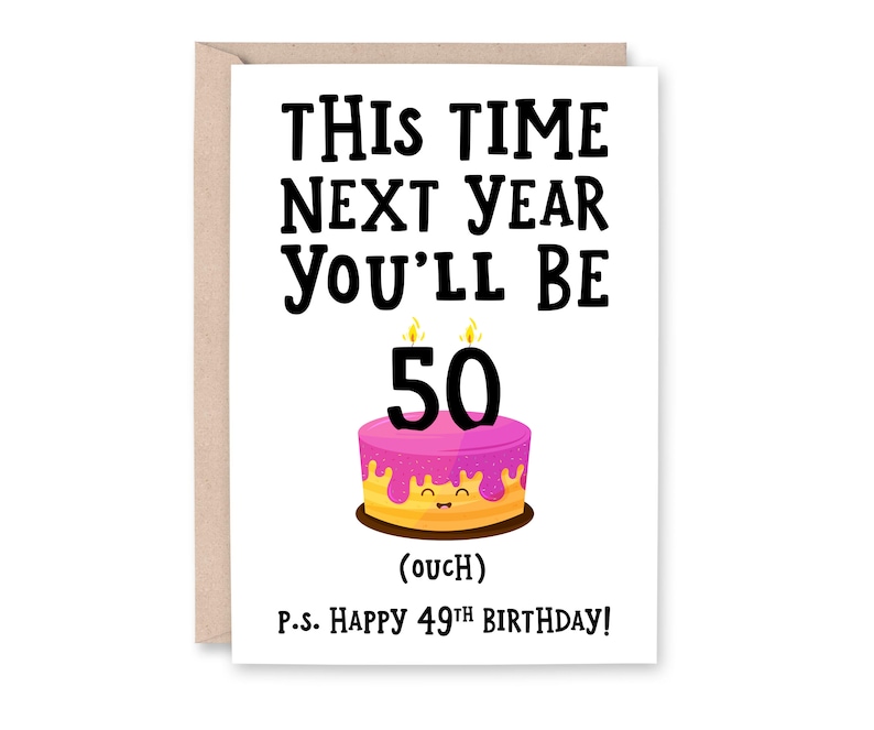 May include: A white card with black text that reads "This time next year you'll be 50 (ouch)" and "P.S. Happy 49th Birthday!"  A pink and yellow cake with a smiling face and lit candles is illustrated above the text.