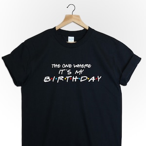 The One Where It&#39;s My Birthday Shirt unisex friends tvshow