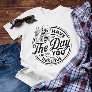 Have the Day You Deserve | Skeleton Shirt | Inspirational | Motivational | Halloween | Funny T-Shirt | Fall T-Shirt | Sarcastic Shirt