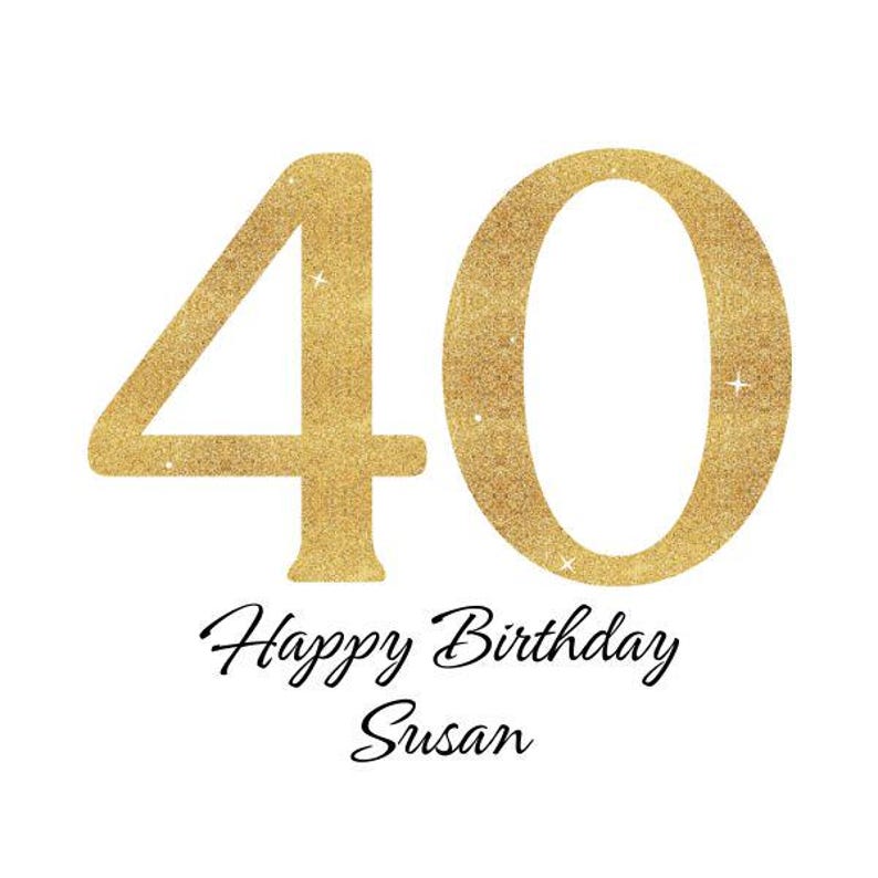 May include: A gold glittery number 40, with the words "Happy Birthday Susan" in black script on a white background. The number has a textured appearance, and the overall design is celebratory.