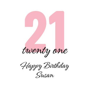 May include: A white background with a pink number 21, the words "twenty one" in black script, and the text "Happy Birthday Susan" in black script. A birthday card or invitation.