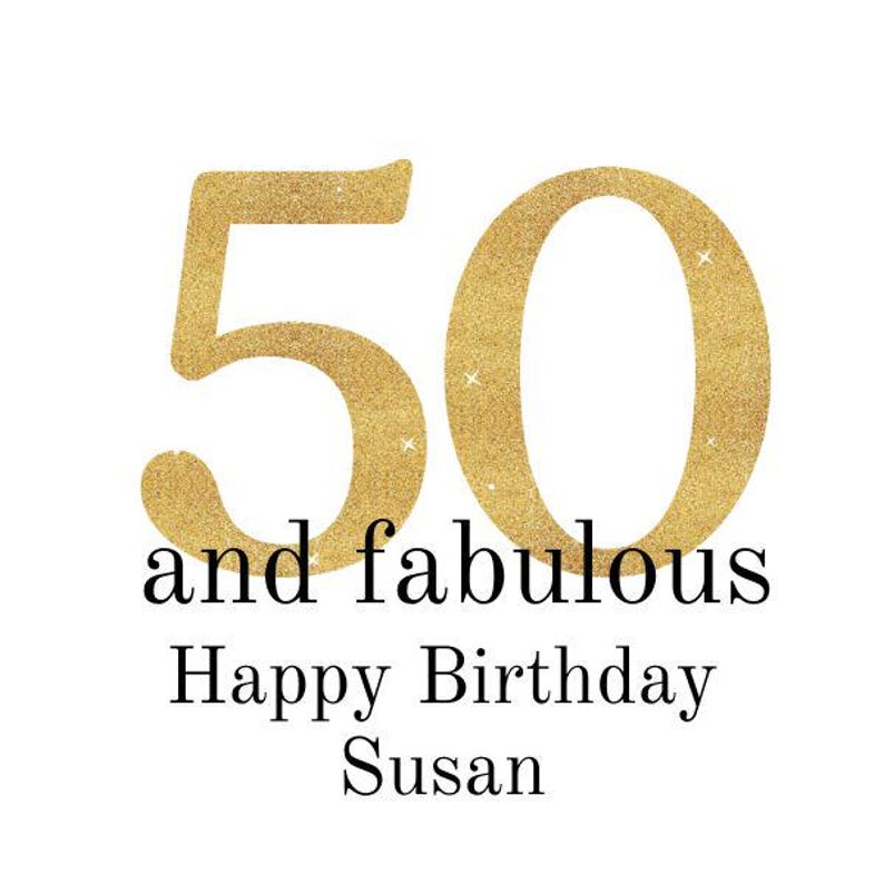 May include: A gold glittery "50" with the words "and fabulous" below it. The text "Happy Birthday Susan" is written below the other text on a white background. This is a birthday card.