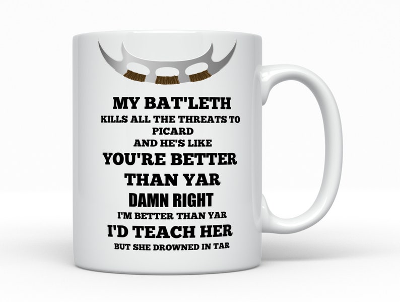 May include: White ceramic mug with a black and white graphic of a Star Trek Klingon Bat'leth weapon. The text reads "My Bat'leth kills all the threats to Picard and he's like you're better than yar. Damn right I'm better than yar. I'd teach her but she drowned in tar."