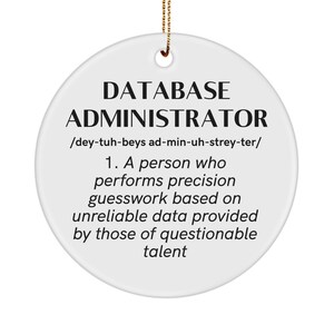 May include: White round bauble with black text that reads "DATABASE ADMINISTRATOR /dey-tuh-beys ad-min-uh-strey-ter/ 1. A person who performs precision guesswork based on unreliable data provided by those of questionable talent"