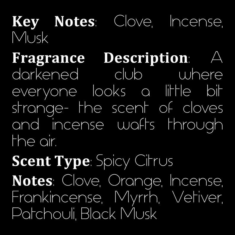 May include: Text describing a fragrance with notes of clove and incense. The fragrance is described as a darkened club where everyone looks a little bit strange. The scent type is Spicy Citrus and the notes include clove, orange, incense, frankincense, myrrh, vetiver, patchouli, and black musk.