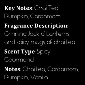Peut inclure: Texte sur fond noir d&eacute;crivant un parfum de bougie aux notes de th&eacute; chai, de citrouille, de cardamome et de vanille. Le parfum est d&eacute;crit comme "Grinning Jack o' Lanterns and spicy mugs of chai tea". Le type de parfum est indiqu&eacute; comme "Spicy Gourmand".