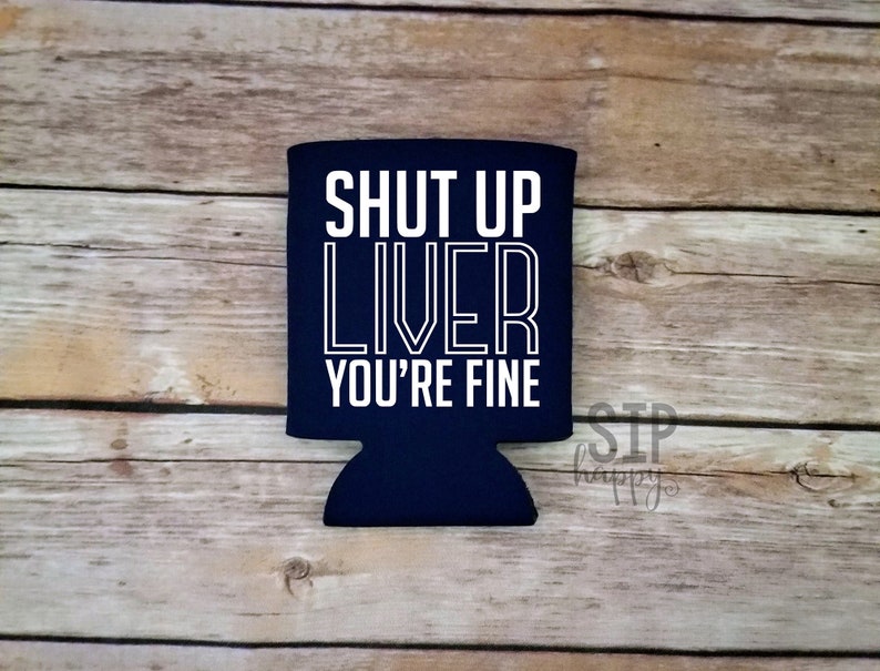 Funny Alcohol Can Cooler Day Drinking Can Cooler Beer Holder Shut Up Liver You/'re Fine Day Drinking Funny Can Holder Funny Can Cooler