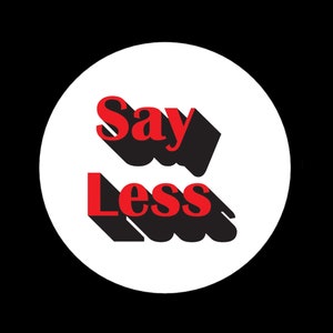 May include: A white circle with the text "Say Less" in red letters with a black shadow.