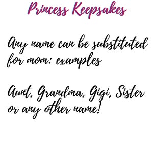 May include: White background with text that reads "Princess Keepsakes." The text continues with "Any name can be substituted for mom: examples" and lists "Aunt, Grandma, Gigi, Sister or any other name!"