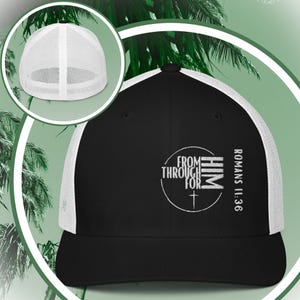 May include: Black and white trucker hat with a white embroidered circle design that says "From Him Through For" with a cross underneath. The text "Romans 11:36" is on the side of the hat.