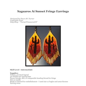 May include: A pair of beaded earrings with a sunset gradient and a silhouette of a saguaro cactus. The earrings are made with a brick stitch base and fringe. The text "Saguaros At Sunset Fringe Earrings" is at the top of the image. The text "Designed by Dawn M. Turner Copyright 2020 Etsy Shop - "TurnerTreasuresUS" is below the image of the earrings.
