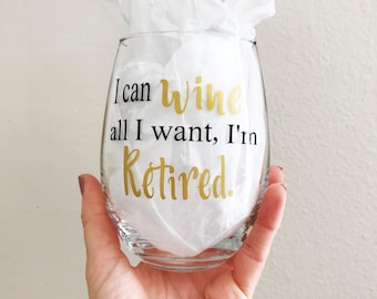 Retirement wine glass, "I can wine all I want I'm Retired.", retirement, retired, wine glass