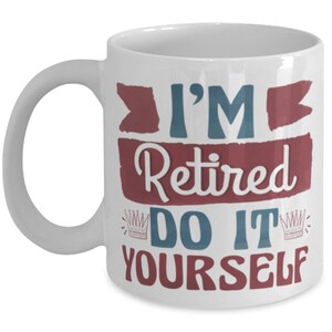 I&#39;m Retired Do It Yourself - Retired Coffee Mug - Funny Retirement Mug Gift - Sarcastic Mug - Retirement Gifts For Women