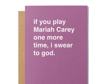 May include: A purple card with white text that reads "if you play Mariah Carey one more time, I swear to god."