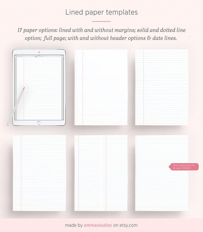 May include: Six different lined paper templates with margins and without margins. The templates are displayed on a pink background. The text "Lined paper templates" is at the top of the image. The text "17 paper options: lined with and without margins; solid and dotted line option; full page; with and without header options & date lines." is below the title. The text "made by emmastudies on etsy.com" is at the bottom of the image. The text "Check description for all paper designs!" is in a pink box in the bottom right corner of the image.