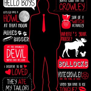 May include: A black and red illustration of a man with various quotes in speech bubbles. The quotes include "Hello Boys", "I'm the Daringest Devil", "I Deserve to be Loved", "They Ate My Tailor!" and "You're Good But I'm Crowley", "Son of a *Witch Actually", "Where's Your Moose?", "Bollocks", "Vote Crowley for the King of Hell", "Why'd You Have to Use Tongue?"