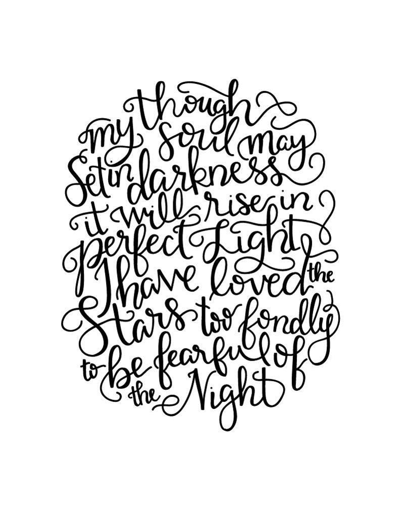 May include: Black and white hand-lettered quote: "Though my soul may set in darkness, it will rise in perfect light. I have loved the stars too fondly to be fearful of the night."