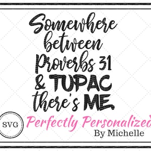 May include: Black and white text graphic with the words "Somewhere between Proverbs 31 & Tupac there's me" in a stylized font. Below the text is a pink circle with the words "Perfectly Personalized By Michelle".